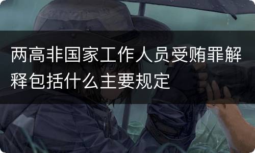 两高非国家工作人员受贿罪解释包括什么主要规定