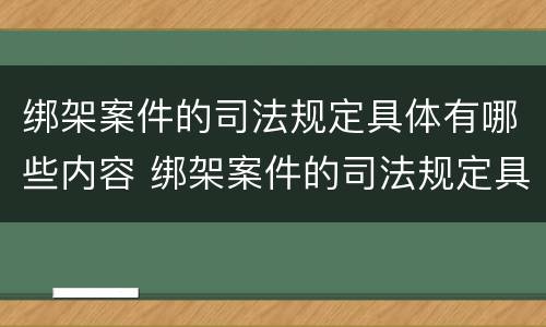 绑架案件的司法规定具体有哪些内容 绑架案件的司法规定具体有哪些内容呢