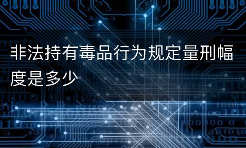 非法持有毒品行为规定量刑幅度是多少