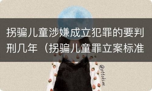 拐骗儿童涉嫌成立犯罪的要判刑几年（拐骗儿童罪立案标准）