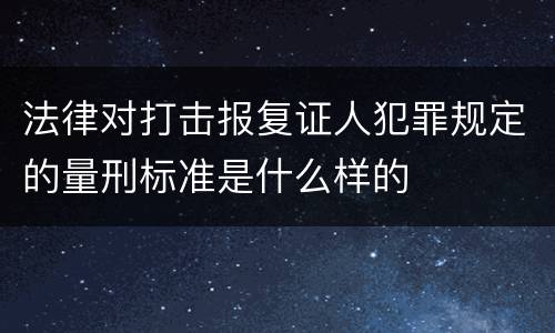 法律对打击报复证人犯罪规定的量刑标准是什么样的