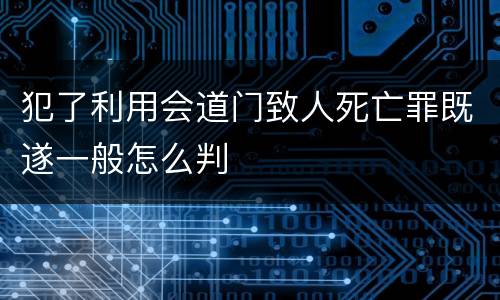犯了利用会道门致人死亡罪既遂一般怎么判