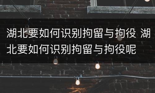 湖北要如何识别拘留与拘役 湖北要如何识别拘留与拘役呢