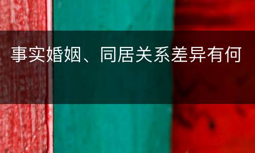 事实婚姻、同居关系差异有何