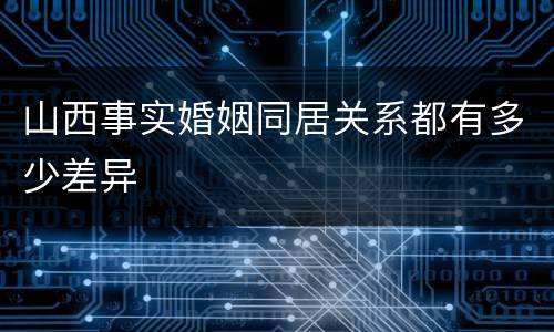 山西事实婚姻同居关系都有多少差异