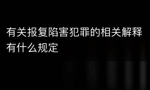 有关报复陷害犯罪的相关解释有什么规定