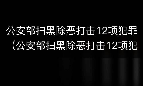 公安部扫黑除恶打击12项犯罪（公安部扫黑除恶打击12项犯罪活动）