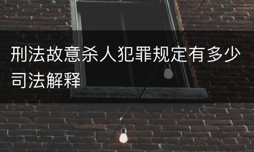 刑法故意杀人犯罪规定有多少司法解释