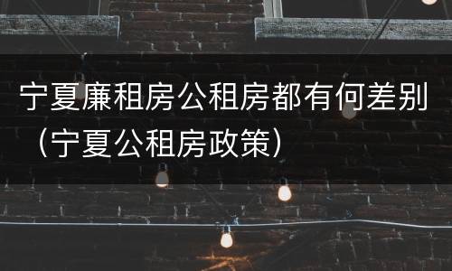 宁夏廉租房公租房都有何差别（宁夏公租房政策）