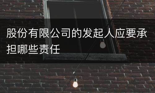 股份有限公司的发起人应要承担哪些责任