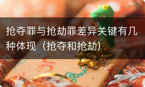 抢夺罪与抢劫罪差异关键有几种体现（抢夺和抢劫）