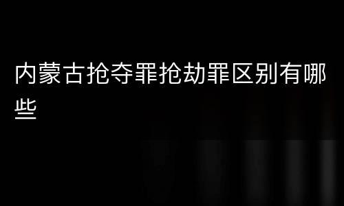 内蒙古抢夺罪抢劫罪区别有哪些