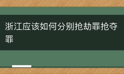 浙江应该如何分别抢劫罪抢夺罪