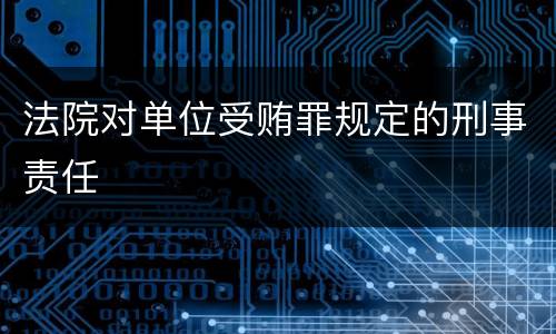 法院对单位受贿罪规定的刑事责任