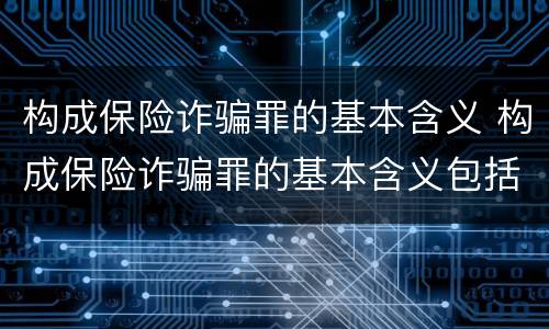 构成保险诈骗罪的基本含义 构成保险诈骗罪的基本含义包括