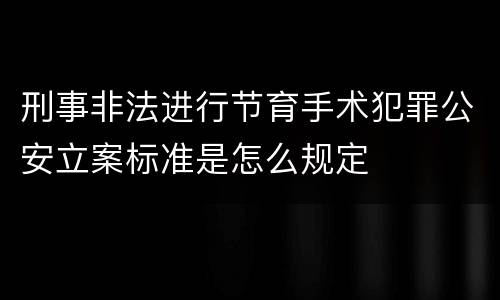 刑事非法进行节育手术犯罪公安立案标准是怎么规定