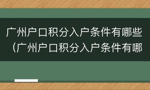 广州户口积分入户条件有哪些（广州户口积分入户条件有哪些要求）