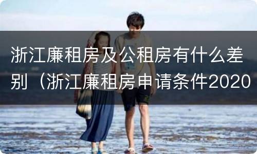 浙江廉租房及公租房有什么差别（浙江廉租房申请条件2020）