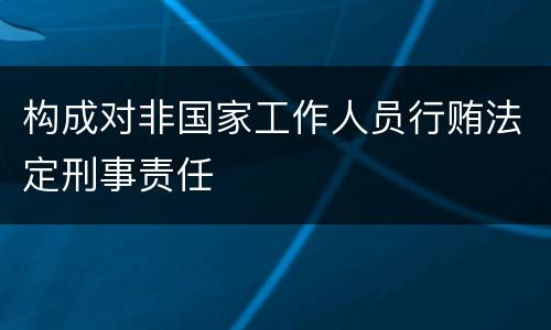 构成对非国家工作人员行贿法定刑事责任