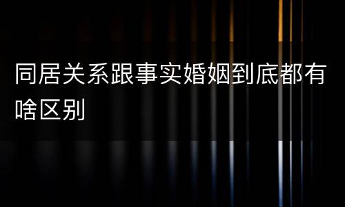 同居关系跟事实婚姻到底都有啥区别