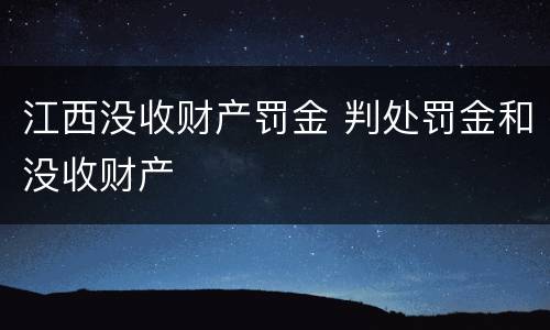 江西没收财产罚金 判处罚金和没收财产