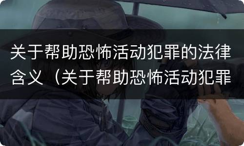 关于帮助恐怖活动犯罪的法律含义（关于帮助恐怖活动犯罪的法律含义是）