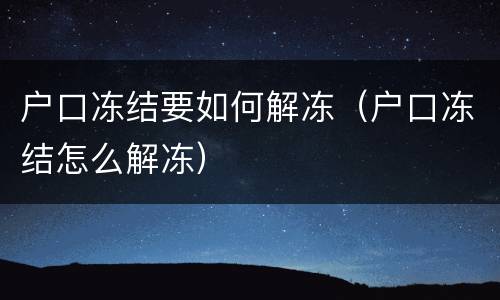 户口冻结要如何解冻（户口冻结怎么解冻）