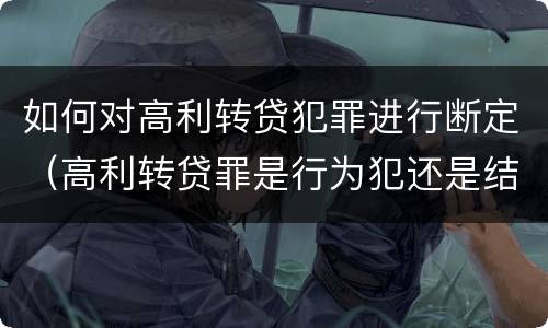 如何对高利转贷犯罪进行断定（高利转贷罪是行为犯还是结果犯）