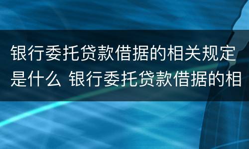 银行委托贷款借据的相关规定是什么 银行委托贷款借据的相关规定是什么意思