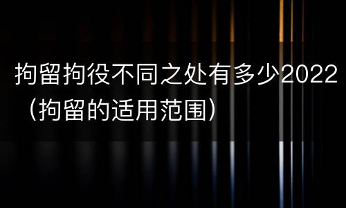 拘留拘役不同之处有多少2022（拘留的适用范围）