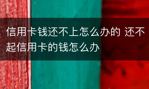 信用卡钱还不上怎么办的 还不起信用卡的钱怎么办