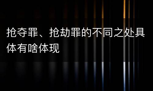 抢夺罪、抢劫罪的不同之处具体有啥体现