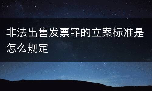 非法出售发票罪的立案标准是怎么规定