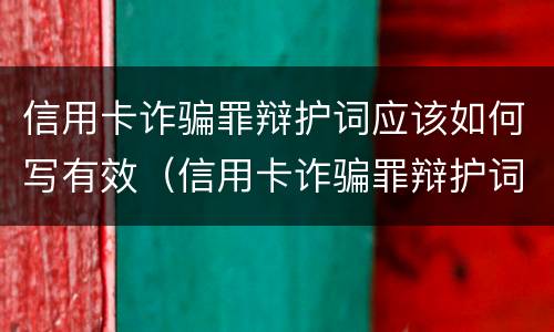 信用卡诈骗罪辩护词应该如何写有效（信用卡诈骗罪辩护词应该如何写有效的）