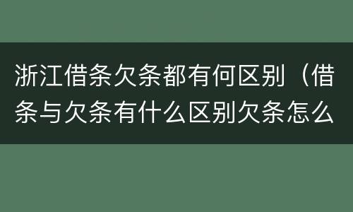 浙江借条欠条都有何区别（借条与欠条有什么区别欠条怎么写）