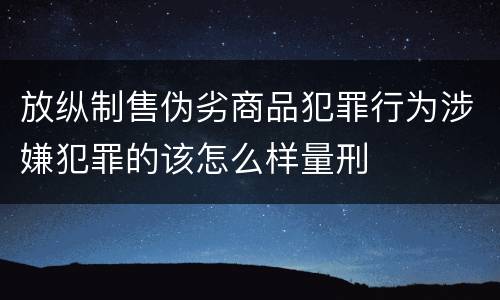 放纵制售伪劣商品犯罪行为涉嫌犯罪的该怎么样量刑