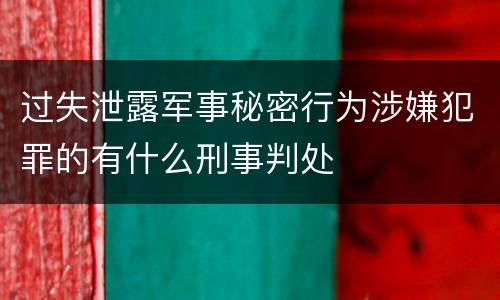 过失泄露军事秘密行为涉嫌犯罪的有什么刑事判处