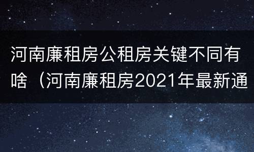 河南廉租房公租房关键不同有啥（河南廉租房2021年最新通知）