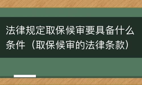 法律规定取保候审要具备什么条件（取保候审的法律条款）