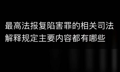 最高法报复陷害罪的相关司法解释规定主要内容都有哪些