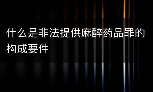 什么是非法提供麻醉药品罪的构成要件