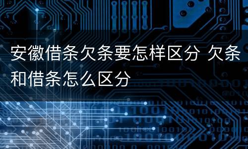 安徽借条欠条要怎样区分 欠条和借条怎么区分