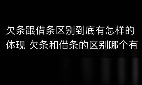 欠条跟借条区别到底有怎样的体现 欠条和借条的区别哪个有法律效果