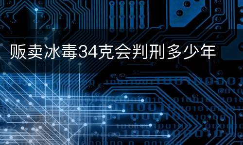 贩卖冰毒34克会判刑多少年
