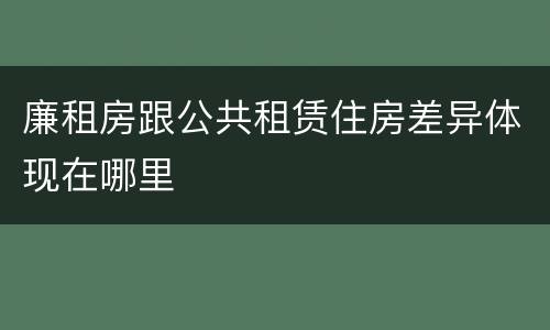 廉租房跟公共租赁住房差异体现在哪里