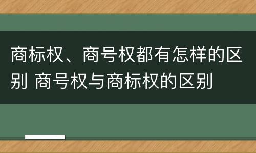 商标权、商号权都有怎样的区别 商号权与商标权的区别