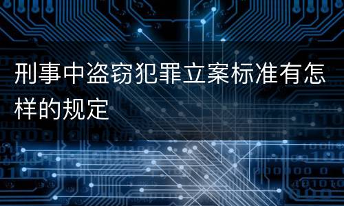 刑事中盗窃犯罪立案标准有怎样的规定