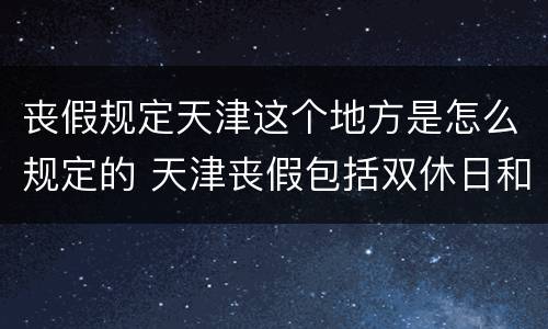 丧假规定天津这个地方是怎么规定的 天津丧假包括双休日和节假日吗