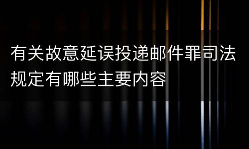 有关故意延误投递邮件罪司法规定有哪些主要内容