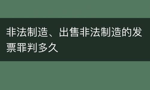 非法制造、出售非法制造的发票罪判多久